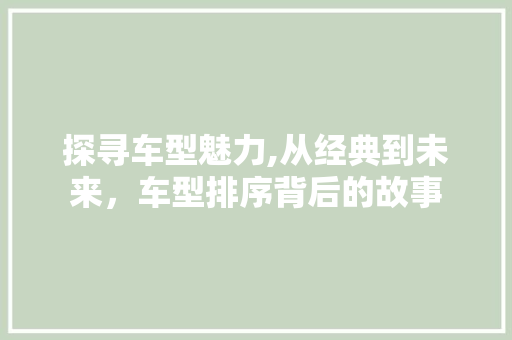 探寻车型魅力,从经典到未来，车型排序背后的故事