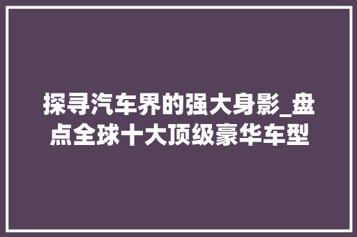探寻汽车界的强大身影_盘点全球十大顶级豪华车型