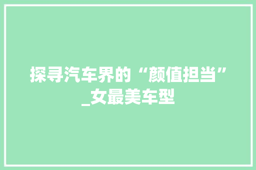 探寻汽车界的“颜值担当”_女最美车型