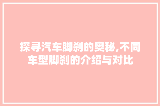 探寻汽车脚刹的奥秘,不同车型脚刹的介绍与对比
