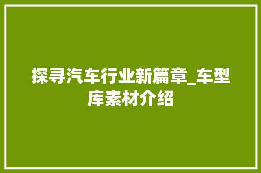 探寻汽车行业新篇章_车型库素材介绍