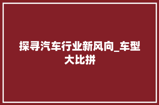 探寻汽车行业新风向_车型大比拼