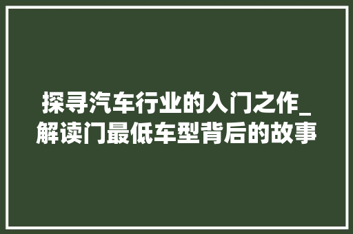 探寻汽车行业的入门之作_解读门最低车型背后的故事