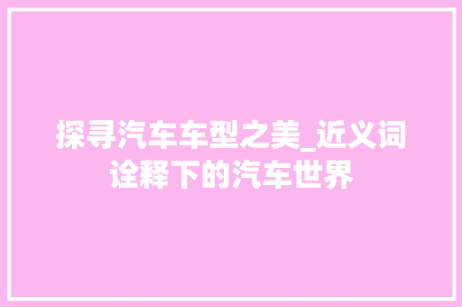 探寻汽车车型之美_近义词诠释下的汽车世界