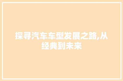 探寻汽车车型发展之路,从经典到未来