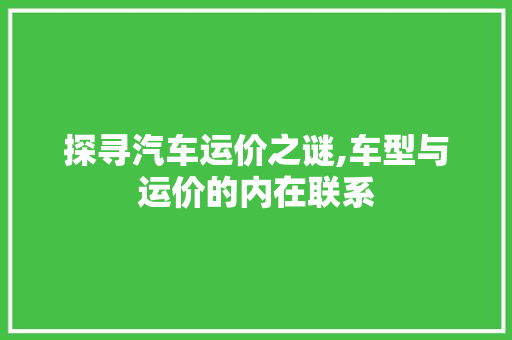 探寻汽车运价之谜,车型与运价的内在联系 新能源汽车