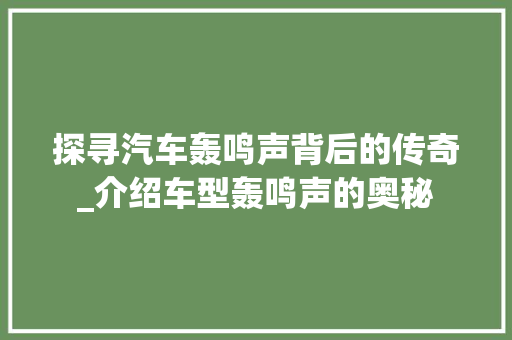 探寻汽车轰鸣声背后的传奇_介绍车型轰鸣声的奥秘