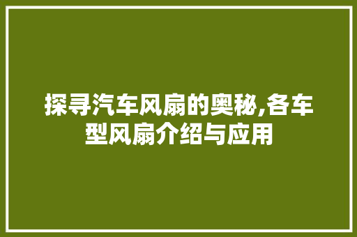 探寻汽车风扇的奥秘,各车型风扇介绍与应用