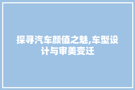 探寻汽车颜值之魅,车型设计与审美变迁
