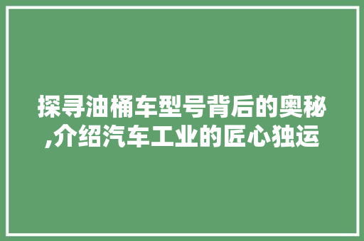 探寻油桶车型号背后的奥秘,介绍汽车工业的匠心独运