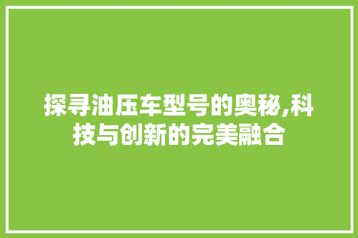 探寻油压车型号的奥秘,科技与创新的完美融合