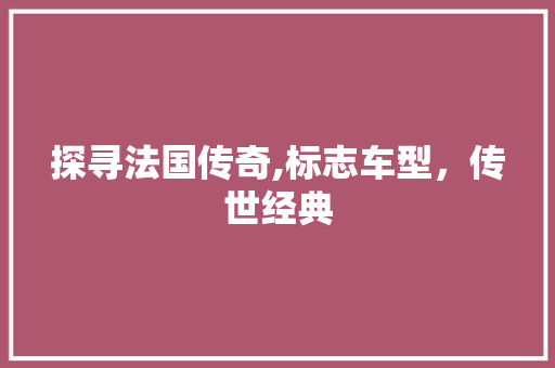 探寻法国传奇,标志车型，传世经典
