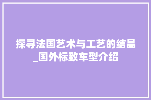 探寻法国艺术与工艺的结晶_国外标致车型介绍
