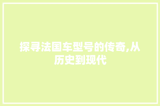 探寻法国车型号的传奇,从历史到现代