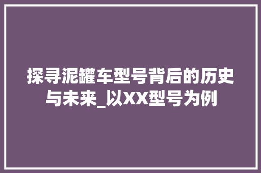 探寻泥罐车型号背后的历史与未来_以XX型号为例