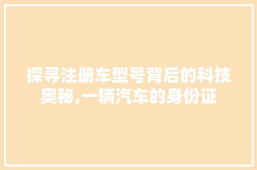 探寻注册车型号背后的科技奥秘,一辆汽车的身份证