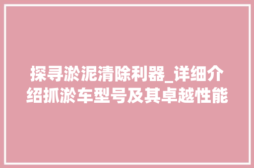 探寻淤泥清除利器_详细介绍抓淤车型号及其卓越性能