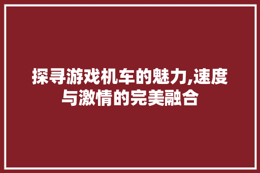 探寻游戏机车的魅力,速度与激情的完美融合