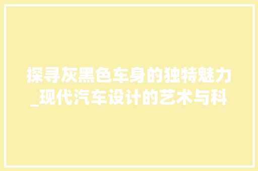 探寻灰黑色车身的独特魅力_现代汽车设计的艺术与科技 车灯配件