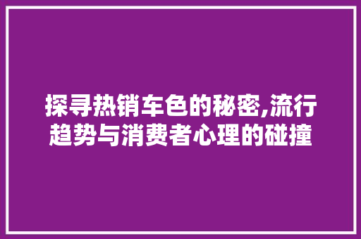 探寻热销车色的秘密,流行趋势与消费者心理的碰撞
