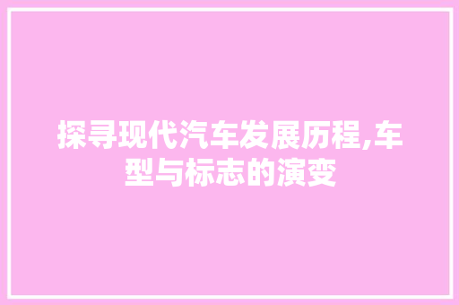 探寻现代汽车发展历程,车型与标志的演变