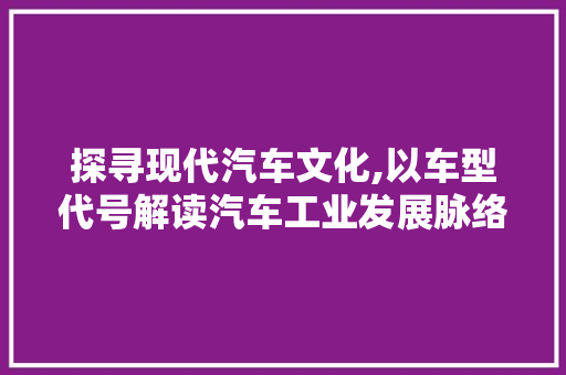 探寻现代汽车文化,以车型代号解读汽车工业发展脉络