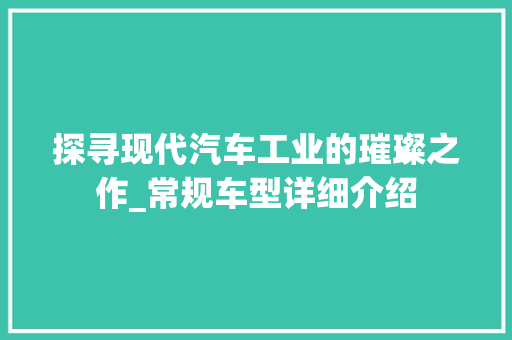 探寻现代汽车工业的璀璨之作_常规车型详细介绍