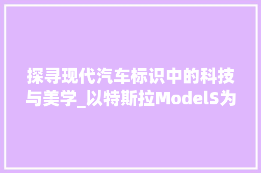 探寻现代汽车标识中的科技与美学_以特斯拉ModelS为例