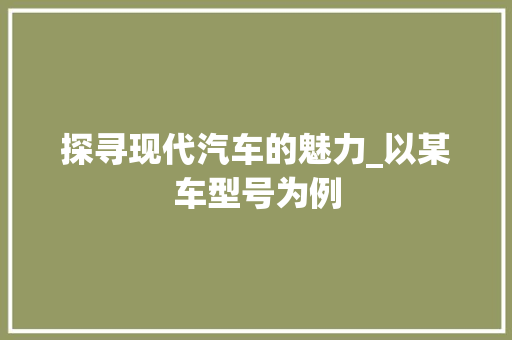 探寻现代汽车的魅力_以某车型号为例