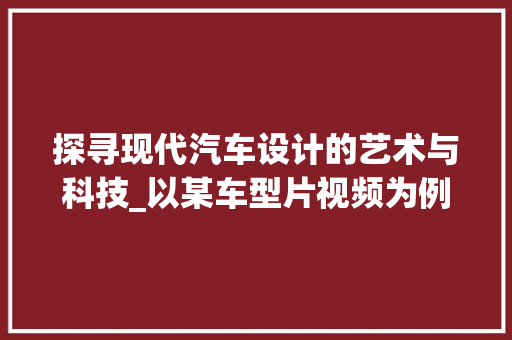 探寻现代汽车设计的艺术与科技_以某车型片视频为例
