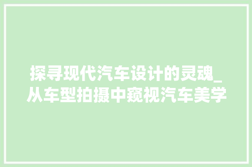 探寻现代汽车设计的灵魂_从车型拍摄中窥视汽车美学