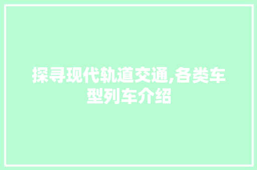探寻现代轨道交通,各类车型列车介绍
