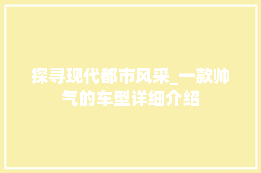 探寻现代都市风采_一款帅气的车型详细介绍