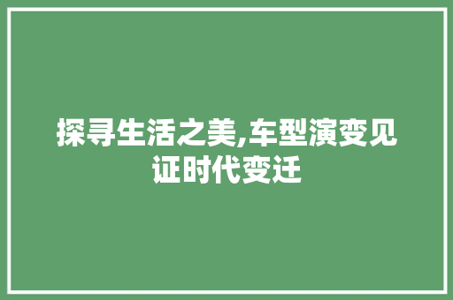 探寻生活之美,车型演变见证时代变迁