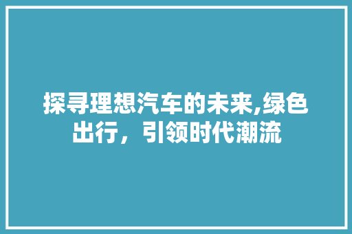 探寻理想汽车的未来,绿色出行，引领时代潮流