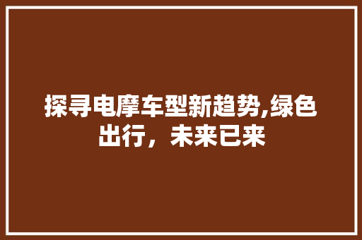探寻电摩车型新趋势,绿色出行，未来已来