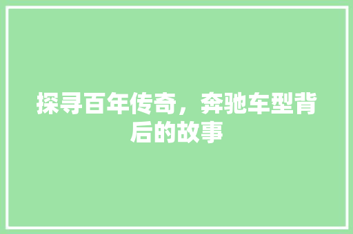 探寻百年传奇，奔驰车型背后的故事