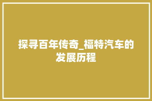 探寻百年传奇_福特汽车的发展历程