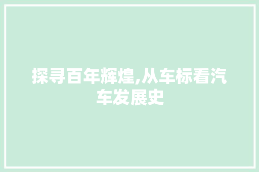 探寻百年辉煌,从车标看汽车发展史