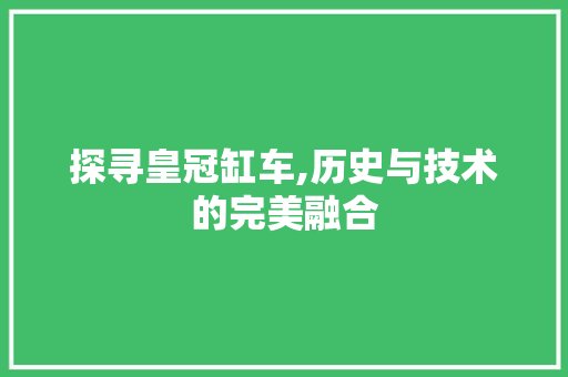 探寻皇冠缸车,历史与技术的完美融合
