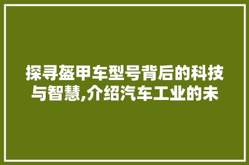 探寻盔甲车型号背后的科技与智慧,介绍汽车工业的未来发展