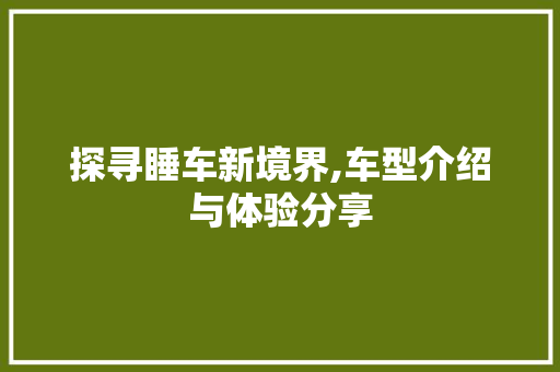 探寻睡车新境界,车型介绍与体验分享