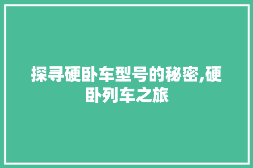 探寻硬卧车型号的秘密,硬卧列车之旅