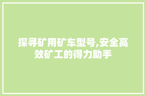 探寻矿用矿车型号,安全高效矿工的得力助手