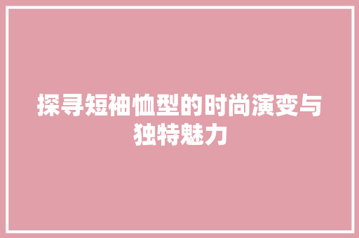 探寻短袖恤型的时尚演变与独特魅力
