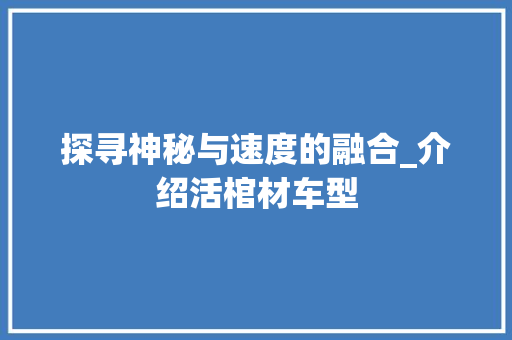 探寻神秘与速度的融合_介绍活棺材车型