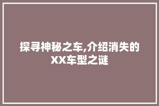 探寻神秘之车,介绍消失的XX车型之谜