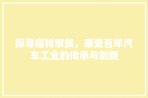 探寻福特家族，感受百年汽车工业的传承与创新