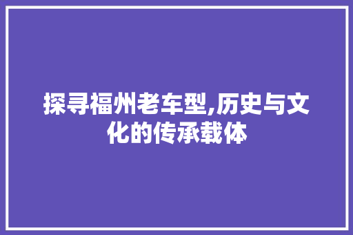 探寻福州老车型,历史与文化的传承载体