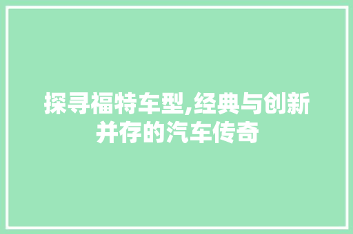 探寻福特车型,经典与创新并存的汽车传奇